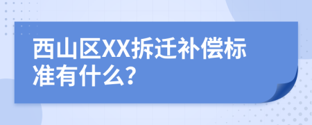 西山区XX拆迁补偿标准有什么？