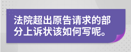 法院超出原告请求的部分上诉状该如何写呢。