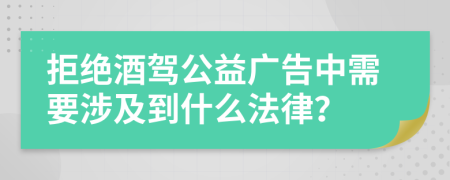 拒绝酒驾公益广告中需要涉及到什么法律？