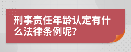 刑事责任年龄认定有什么法律条例呢？