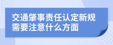 交通肇事责任认定新规需要注意什么方面