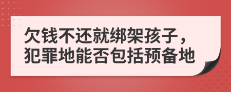 欠钱不还就绑架孩子，犯罪地能否包括预备地