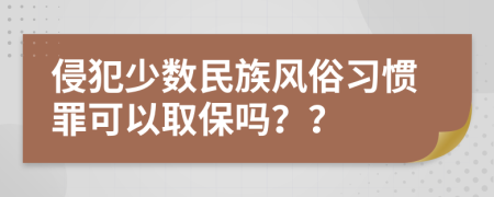 侵犯少数民族风俗习惯罪可以取保吗？？