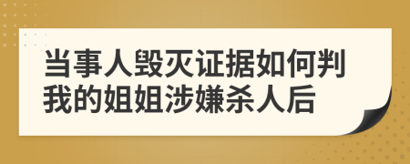 当事人毁灭证据如何判我的姐姐涉嫌杀人后