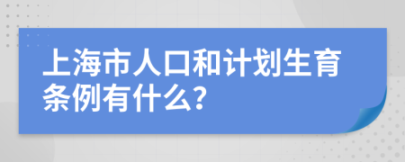 上海市人口和计划生育条例有什么？