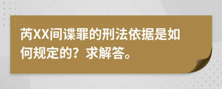 芮XX间谍罪的刑法依据是如何规定的？求解答。