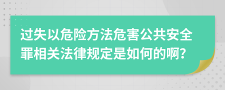 过失以危险方法危害公共安全罪相关法律规定是如何的啊？