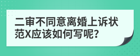 二审不同意离婚上诉状范X应该如何写呢？