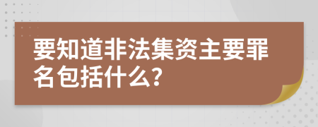 要知道非法集资主要罪名包括什么？