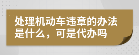 处理机动车违章的办法是什么，可是代办吗