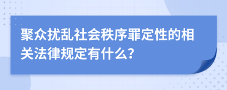聚众扰乱社会秩序罪定性的相关法律规定有什么？