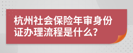杭州社会保险年审身份证办理流程是什么？