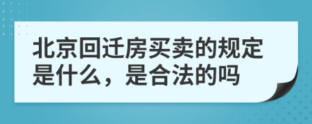 北京回迁房买卖的规定是什么，是合法的吗