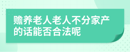 赡养老人老人不分家产的话能否合法呢