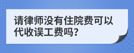 请律师没有住院费可以代收误工费吗？