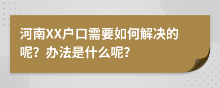 河南XX户口需要如何解决的呢？办法是什么呢？