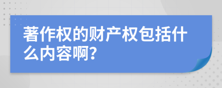 著作权的财产权包括什么内容啊？