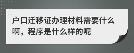 户口迁移证办理材料需要什么啊，程序是什么样的呢