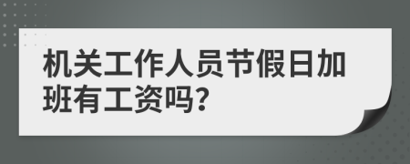 机关工作人员节假日加班有工资吗？