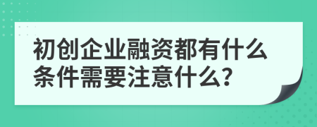 初创企业融资都有什么条件需要注意什么？