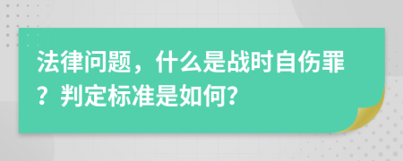 法律问题，什么是战时自伤罪？判定标准是如何？