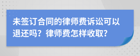 未签订合同的律师费诉讼可以退还吗？律师费怎样收取？