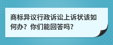 商标异议行政诉讼上诉状该如何办？你们能回答吗？