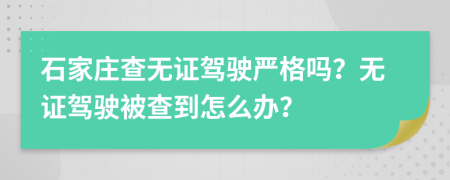 石家庄查无证驾驶严格吗？无证驾驶被查到怎么办？