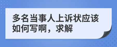 多名当事人上诉状应该如何写啊，求解