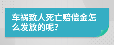 车祸致人死亡赔偿金怎么发放的呢？