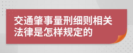 交通肇事量刑细则相关法律是怎样规定的