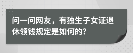 问一问网友，有独生子女证退休领钱规定是如何的？