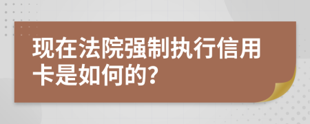 现在法院强制执行信用卡是如何的？