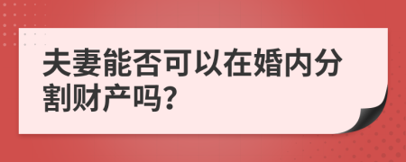 夫妻能否可以在婚内分割财产吗？