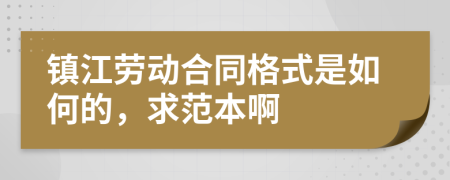 镇江劳动合同格式是如何的，求范本啊