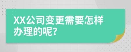 XX公司变更需要怎样办理的呢？