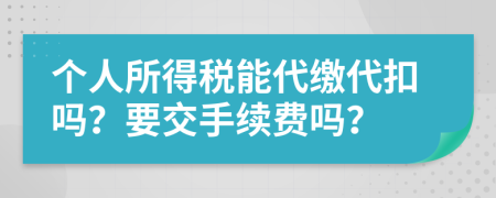 个人所得税能代缴代扣吗？要交手续费吗？