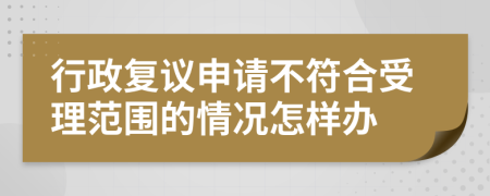 行政复议申请不符合受理范围的情况怎样办