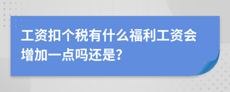 工资扣个税有什么福利工资会增加一点吗还是？