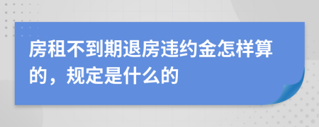 房租不到期退房违约金怎样算的，规定是什么的