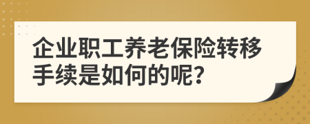 企业职工养老保险转移手续是如何的呢？