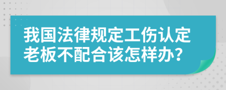 我国法律规定工伤认定老板不配合该怎样办？