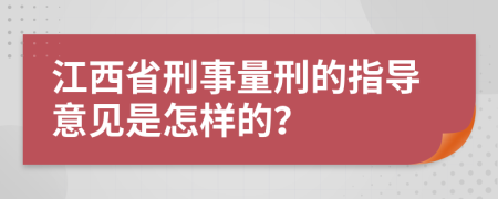 江西省刑事量刑的指导意见是怎样的？