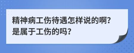 精神病工伤待遇怎样说的啊？是属于工伤的吗？