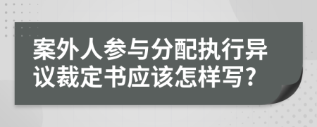 案外人参与分配执行异议裁定书应该怎样写?