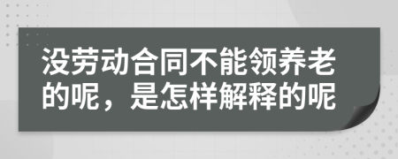 没劳动合同不能领养老的呢，是怎样解释的呢