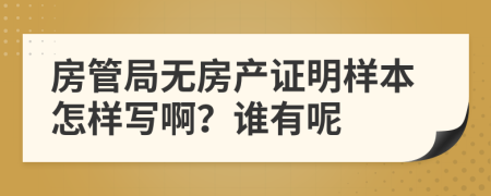 房管局无房产证明样本怎样写啊？谁有呢