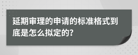 延期审理的申请的标准格式到底是怎么拟定的？