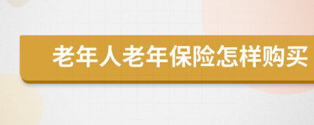 老年人老年保险怎样购买