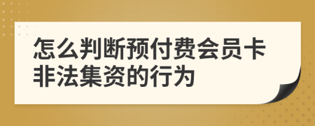 怎么判断预付费会员卡非法集资的行为